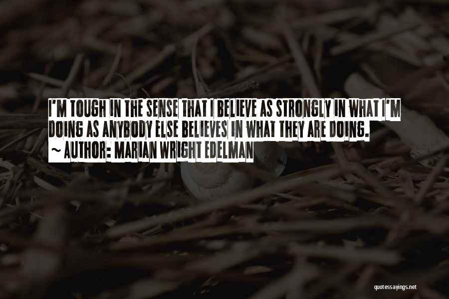 Marian Wright Edelman Quotes: I'm Tough In The Sense That I Believe As Strongly In What I'm Doing As Anybody Else Believes In What