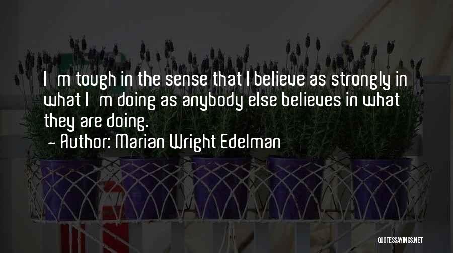 Marian Wright Edelman Quotes: I'm Tough In The Sense That I Believe As Strongly In What I'm Doing As Anybody Else Believes In What