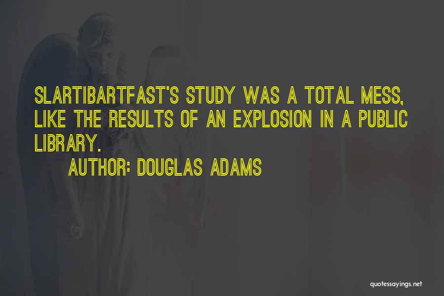 Douglas Adams Quotes: Slartibartfast's Study Was A Total Mess, Like The Results Of An Explosion In A Public Library.