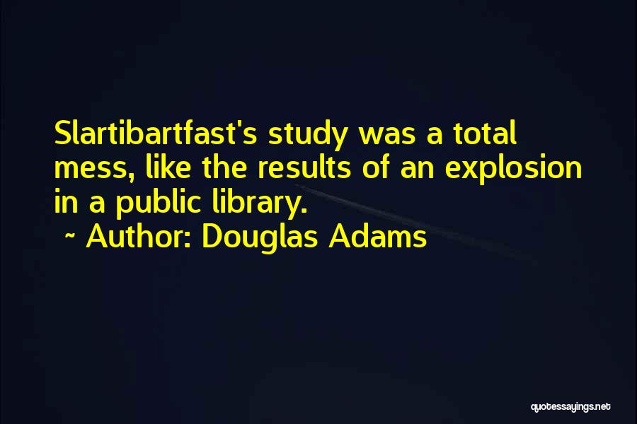 Douglas Adams Quotes: Slartibartfast's Study Was A Total Mess, Like The Results Of An Explosion In A Public Library.