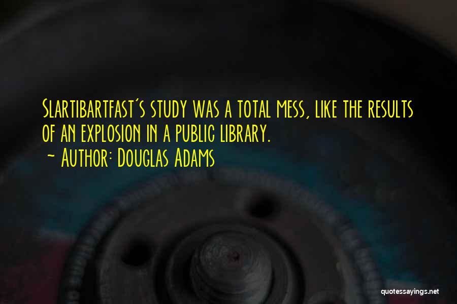 Douglas Adams Quotes: Slartibartfast's Study Was A Total Mess, Like The Results Of An Explosion In A Public Library.