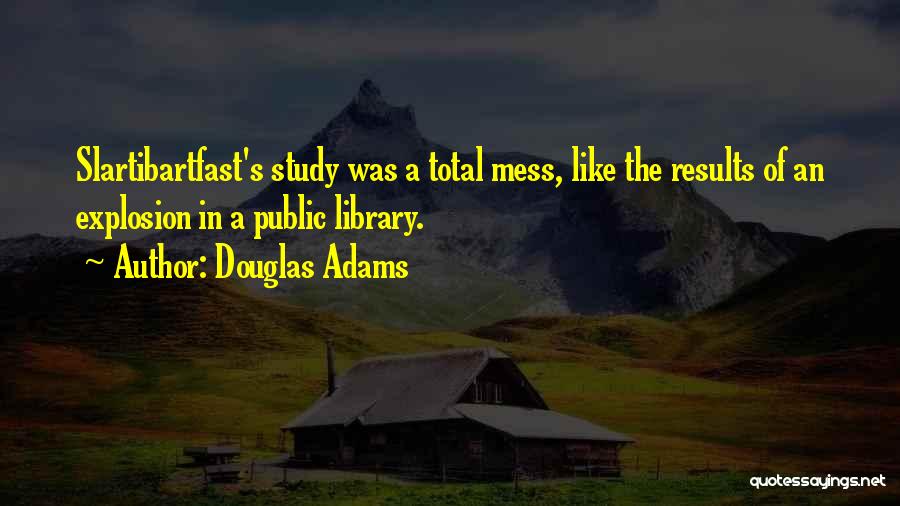 Douglas Adams Quotes: Slartibartfast's Study Was A Total Mess, Like The Results Of An Explosion In A Public Library.