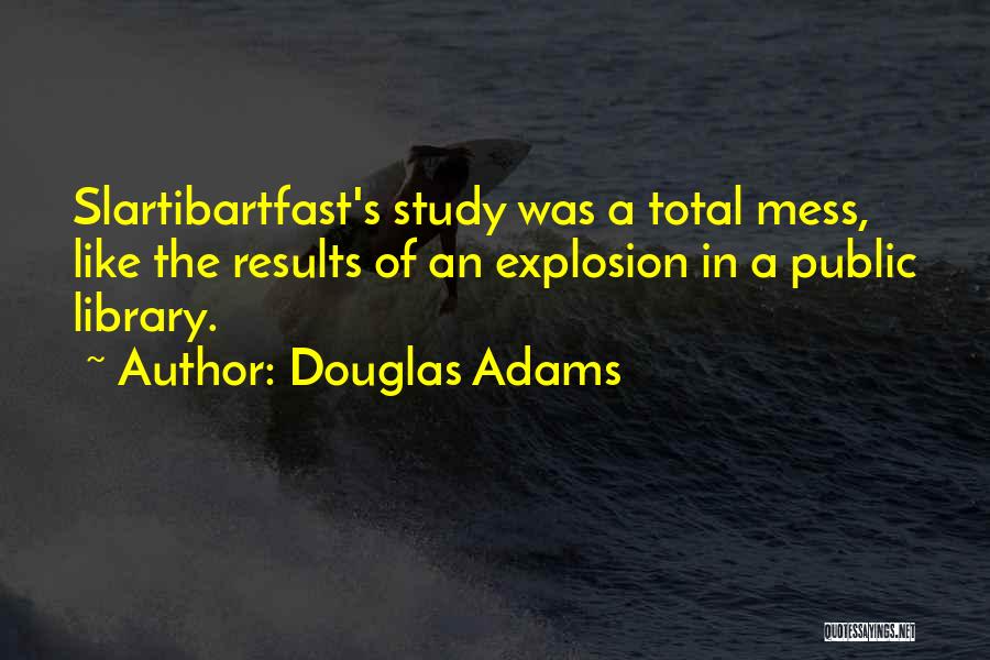 Douglas Adams Quotes: Slartibartfast's Study Was A Total Mess, Like The Results Of An Explosion In A Public Library.