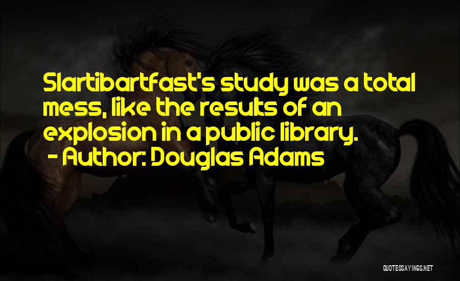 Douglas Adams Quotes: Slartibartfast's Study Was A Total Mess, Like The Results Of An Explosion In A Public Library.