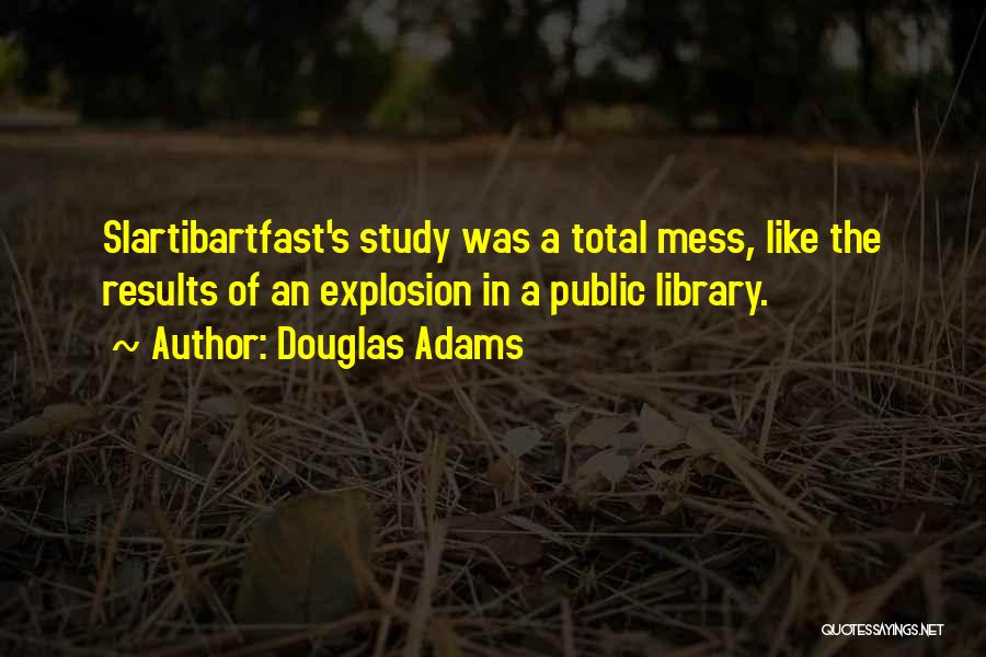 Douglas Adams Quotes: Slartibartfast's Study Was A Total Mess, Like The Results Of An Explosion In A Public Library.