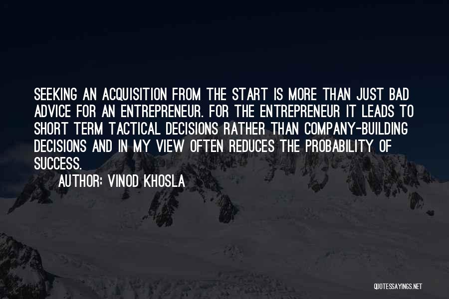 Vinod Khosla Quotes: Seeking An Acquisition From The Start Is More Than Just Bad Advice For An Entrepreneur. For The Entrepreneur It Leads
