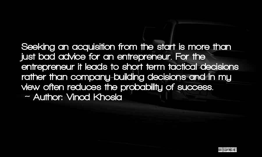 Vinod Khosla Quotes: Seeking An Acquisition From The Start Is More Than Just Bad Advice For An Entrepreneur. For The Entrepreneur It Leads