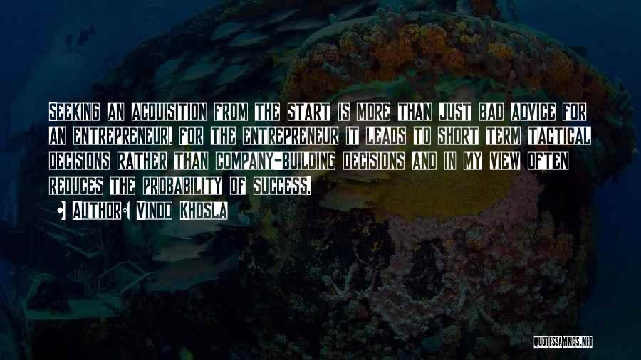 Vinod Khosla Quotes: Seeking An Acquisition From The Start Is More Than Just Bad Advice For An Entrepreneur. For The Entrepreneur It Leads