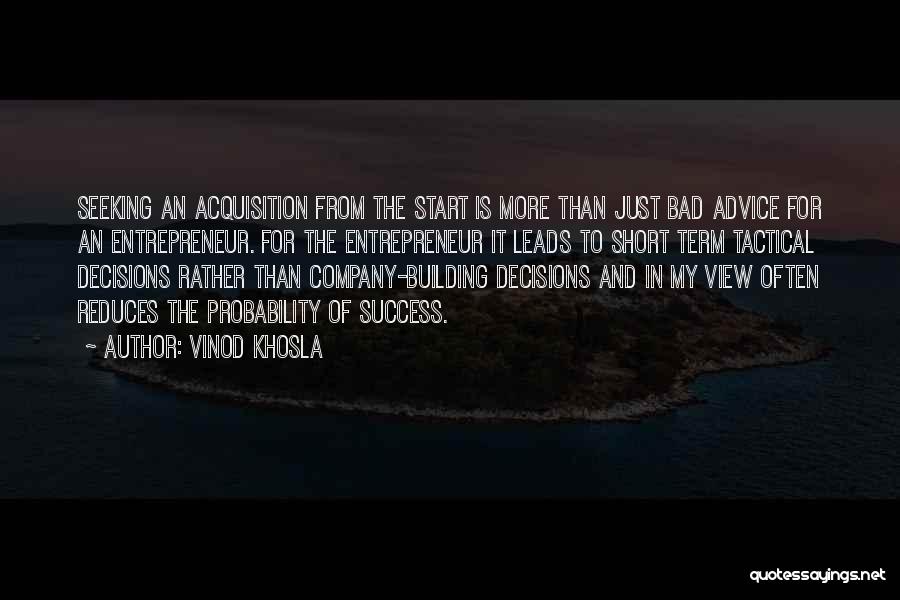Vinod Khosla Quotes: Seeking An Acquisition From The Start Is More Than Just Bad Advice For An Entrepreneur. For The Entrepreneur It Leads