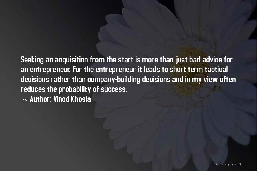 Vinod Khosla Quotes: Seeking An Acquisition From The Start Is More Than Just Bad Advice For An Entrepreneur. For The Entrepreneur It Leads