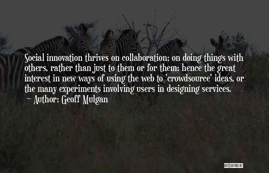 Geoff Mulgan Quotes: Social Innovation Thrives On Collaboration; On Doing Things With Others, Rather Than Just To Them Or For Them: Hence The