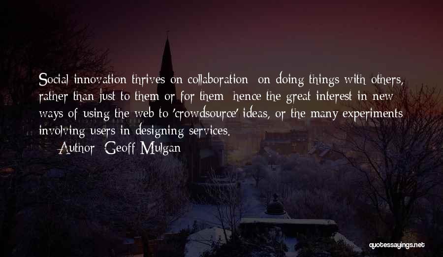 Geoff Mulgan Quotes: Social Innovation Thrives On Collaboration; On Doing Things With Others, Rather Than Just To Them Or For Them: Hence The