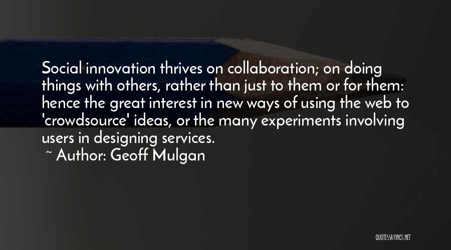 Geoff Mulgan Quotes: Social Innovation Thrives On Collaboration; On Doing Things With Others, Rather Than Just To Them Or For Them: Hence The
