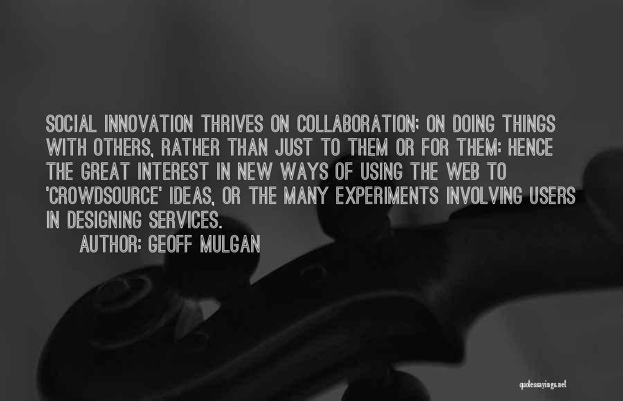 Geoff Mulgan Quotes: Social Innovation Thrives On Collaboration; On Doing Things With Others, Rather Than Just To Them Or For Them: Hence The