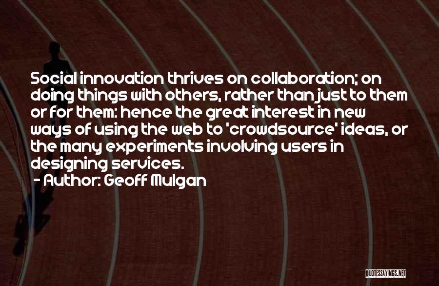 Geoff Mulgan Quotes: Social Innovation Thrives On Collaboration; On Doing Things With Others, Rather Than Just To Them Or For Them: Hence The