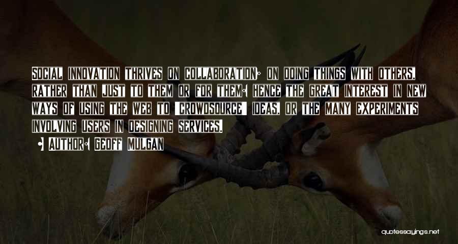 Geoff Mulgan Quotes: Social Innovation Thrives On Collaboration; On Doing Things With Others, Rather Than Just To Them Or For Them: Hence The