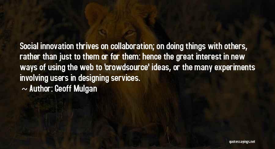 Geoff Mulgan Quotes: Social Innovation Thrives On Collaboration; On Doing Things With Others, Rather Than Just To Them Or For Them: Hence The