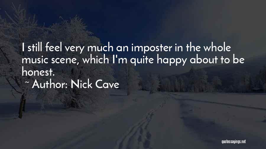 Nick Cave Quotes: I Still Feel Very Much An Imposter In The Whole Music Scene, Which I'm Quite Happy About To Be Honest.