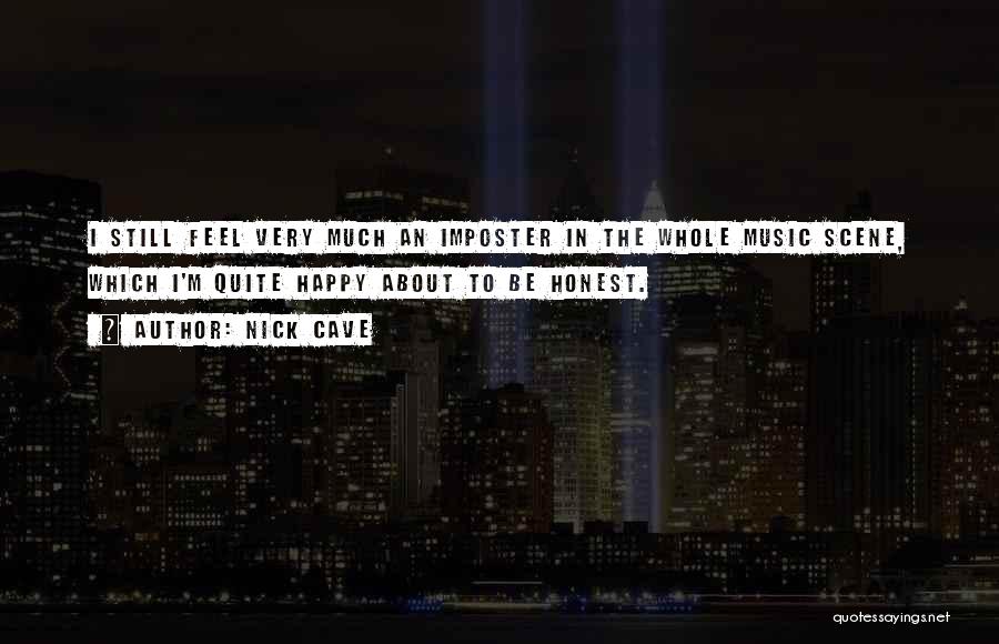 Nick Cave Quotes: I Still Feel Very Much An Imposter In The Whole Music Scene, Which I'm Quite Happy About To Be Honest.