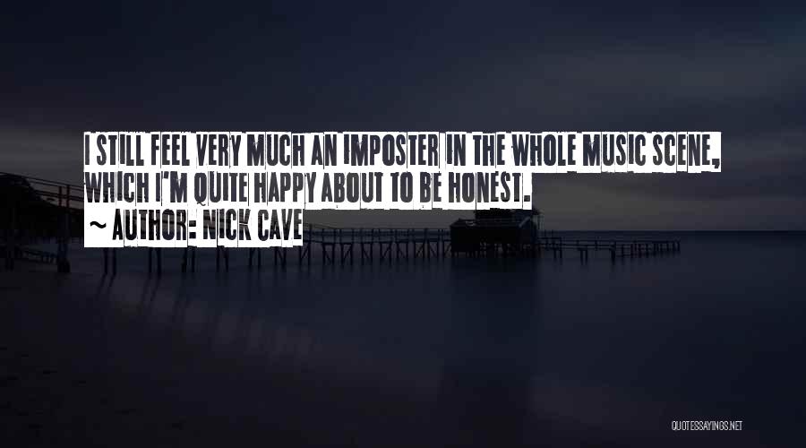 Nick Cave Quotes: I Still Feel Very Much An Imposter In The Whole Music Scene, Which I'm Quite Happy About To Be Honest.