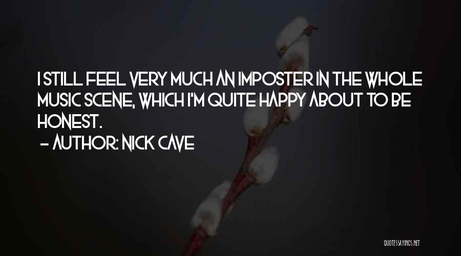 Nick Cave Quotes: I Still Feel Very Much An Imposter In The Whole Music Scene, Which I'm Quite Happy About To Be Honest.