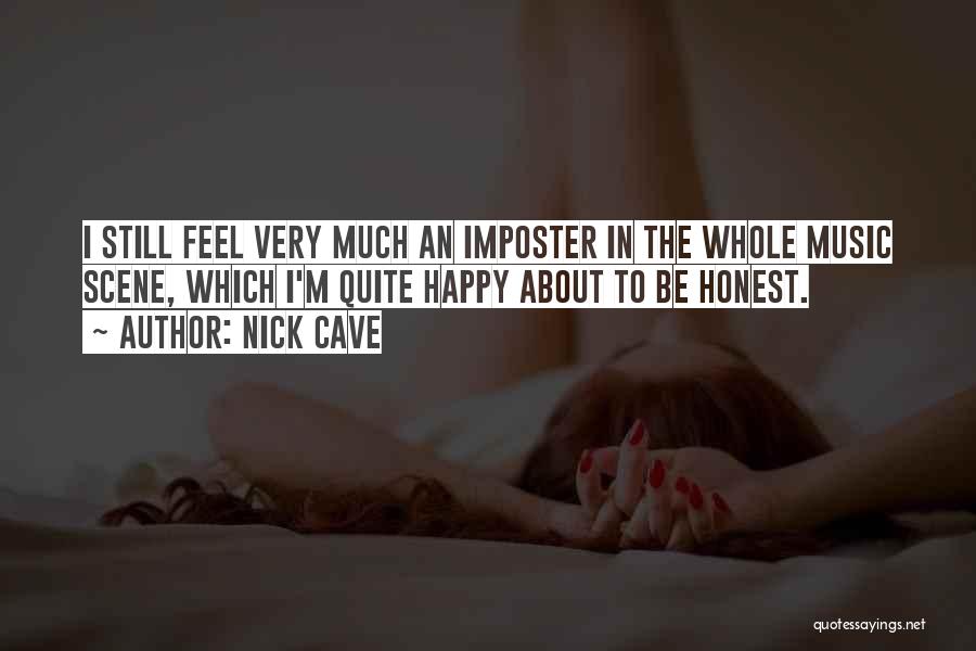 Nick Cave Quotes: I Still Feel Very Much An Imposter In The Whole Music Scene, Which I'm Quite Happy About To Be Honest.