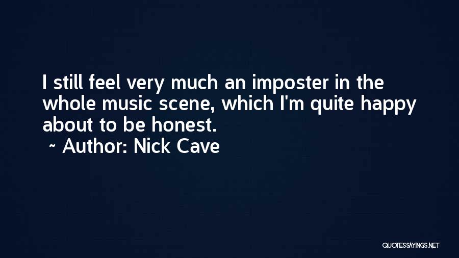 Nick Cave Quotes: I Still Feel Very Much An Imposter In The Whole Music Scene, Which I'm Quite Happy About To Be Honest.