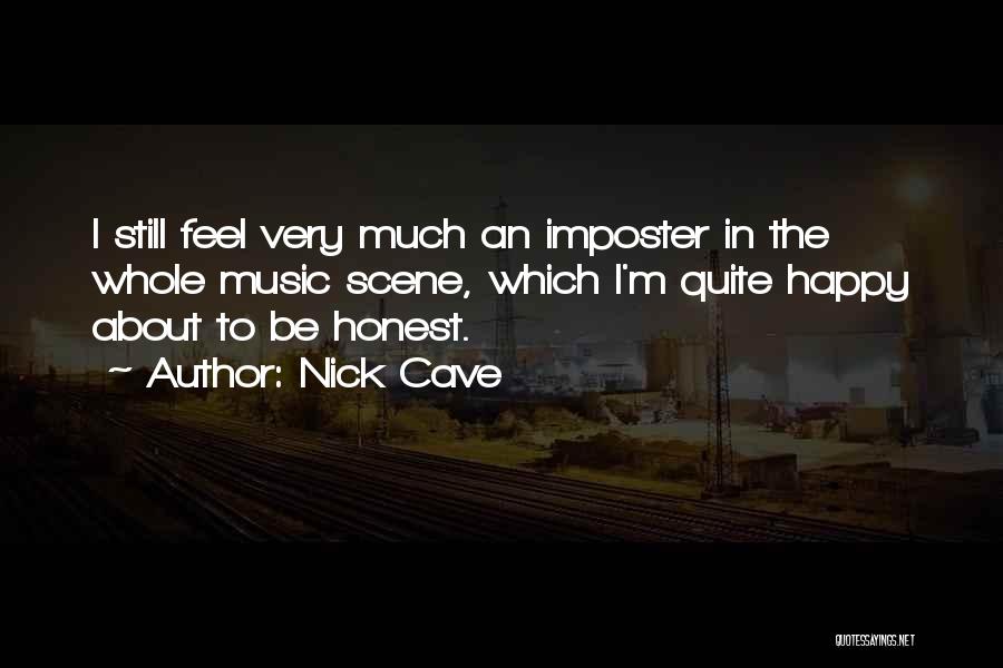 Nick Cave Quotes: I Still Feel Very Much An Imposter In The Whole Music Scene, Which I'm Quite Happy About To Be Honest.