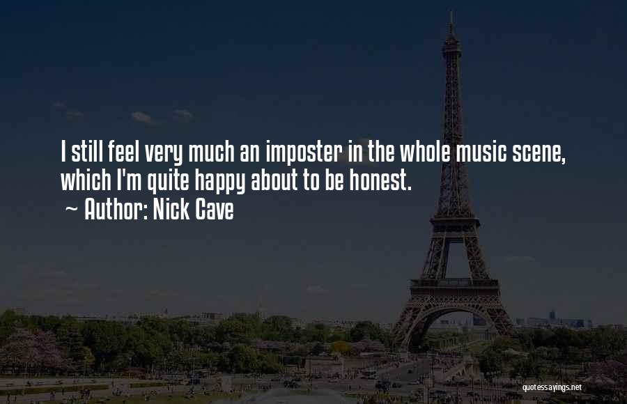 Nick Cave Quotes: I Still Feel Very Much An Imposter In The Whole Music Scene, Which I'm Quite Happy About To Be Honest.
