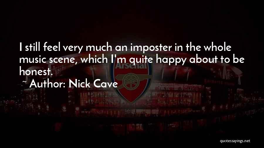 Nick Cave Quotes: I Still Feel Very Much An Imposter In The Whole Music Scene, Which I'm Quite Happy About To Be Honest.