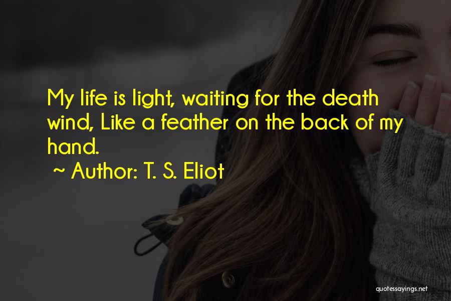 T. S. Eliot Quotes: My Life Is Light, Waiting For The Death Wind, Like A Feather On The Back Of My Hand.