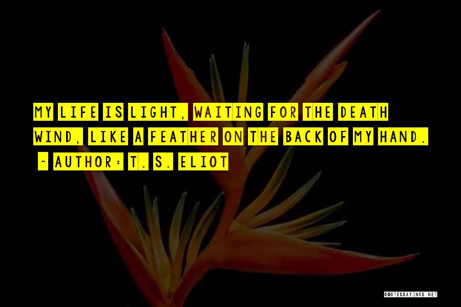 T. S. Eliot Quotes: My Life Is Light, Waiting For The Death Wind, Like A Feather On The Back Of My Hand.