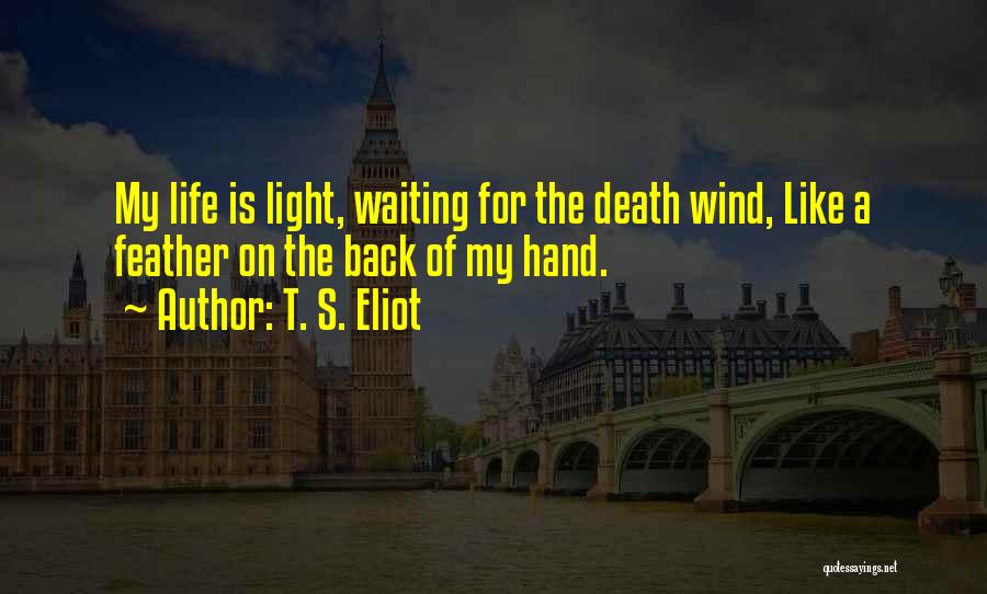 T. S. Eliot Quotes: My Life Is Light, Waiting For The Death Wind, Like A Feather On The Back Of My Hand.