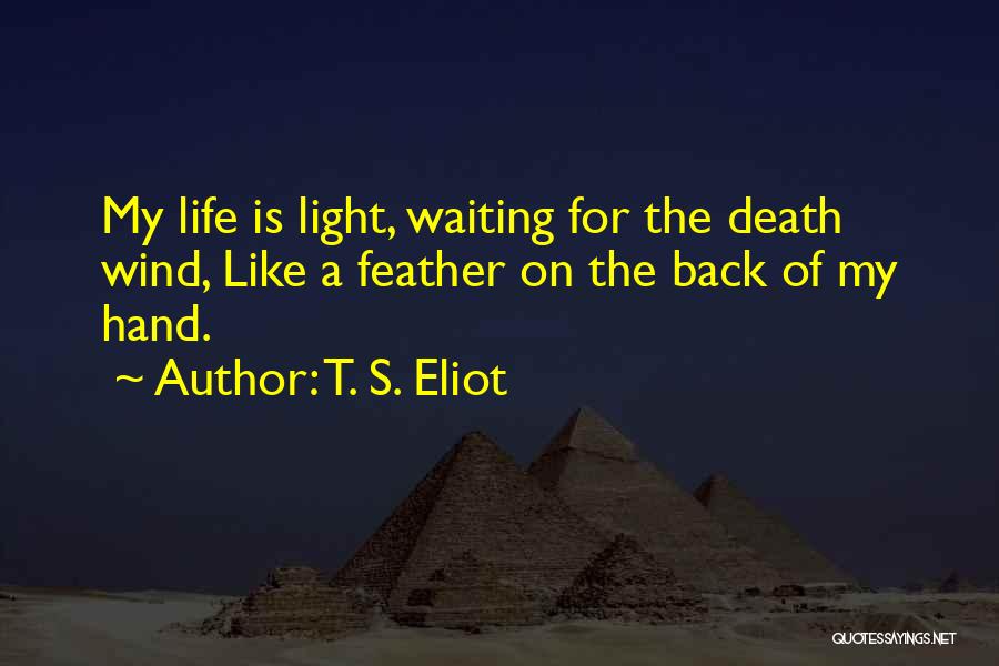 T. S. Eliot Quotes: My Life Is Light, Waiting For The Death Wind, Like A Feather On The Back Of My Hand.