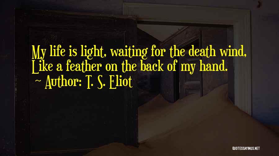 T. S. Eliot Quotes: My Life Is Light, Waiting For The Death Wind, Like A Feather On The Back Of My Hand.