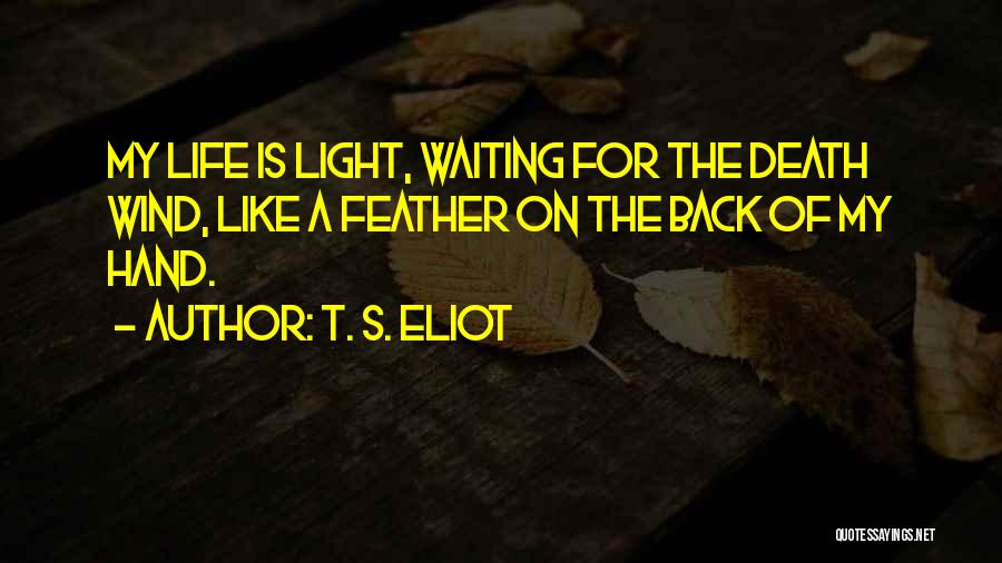 T. S. Eliot Quotes: My Life Is Light, Waiting For The Death Wind, Like A Feather On The Back Of My Hand.