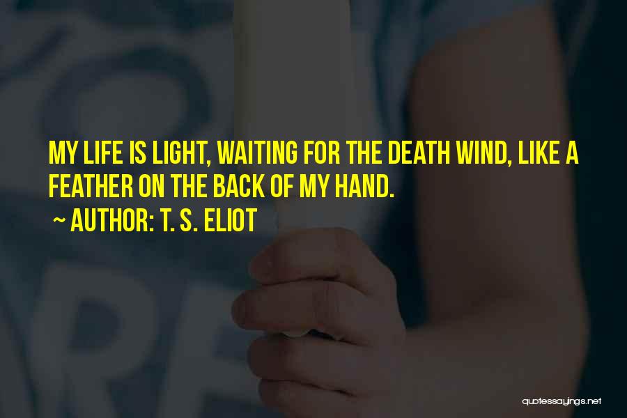T. S. Eliot Quotes: My Life Is Light, Waiting For The Death Wind, Like A Feather On The Back Of My Hand.