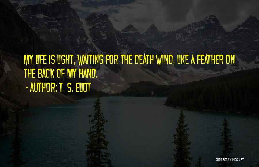 T. S. Eliot Quotes: My Life Is Light, Waiting For The Death Wind, Like A Feather On The Back Of My Hand.