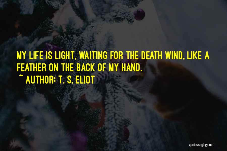 T. S. Eliot Quotes: My Life Is Light, Waiting For The Death Wind, Like A Feather On The Back Of My Hand.