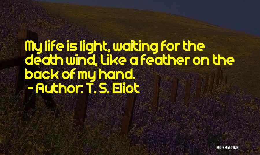 T. S. Eliot Quotes: My Life Is Light, Waiting For The Death Wind, Like A Feather On The Back Of My Hand.