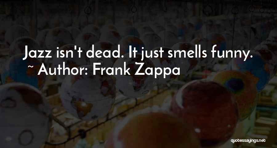 Frank Zappa Quotes: Jazz Isn't Dead. It Just Smells Funny.