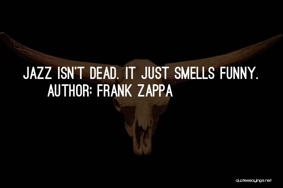 Frank Zappa Quotes: Jazz Isn't Dead. It Just Smells Funny.