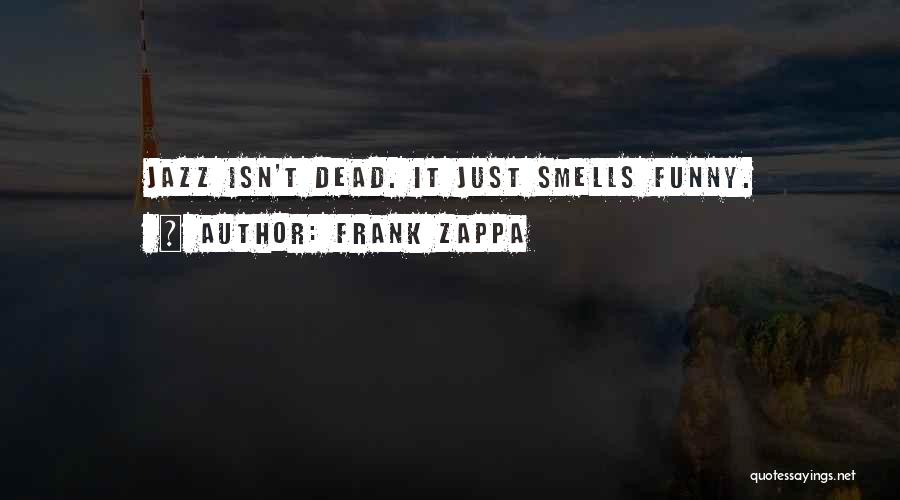 Frank Zappa Quotes: Jazz Isn't Dead. It Just Smells Funny.
