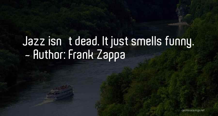 Frank Zappa Quotes: Jazz Isn't Dead. It Just Smells Funny.