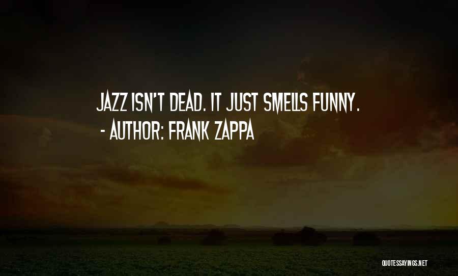 Frank Zappa Quotes: Jazz Isn't Dead. It Just Smells Funny.