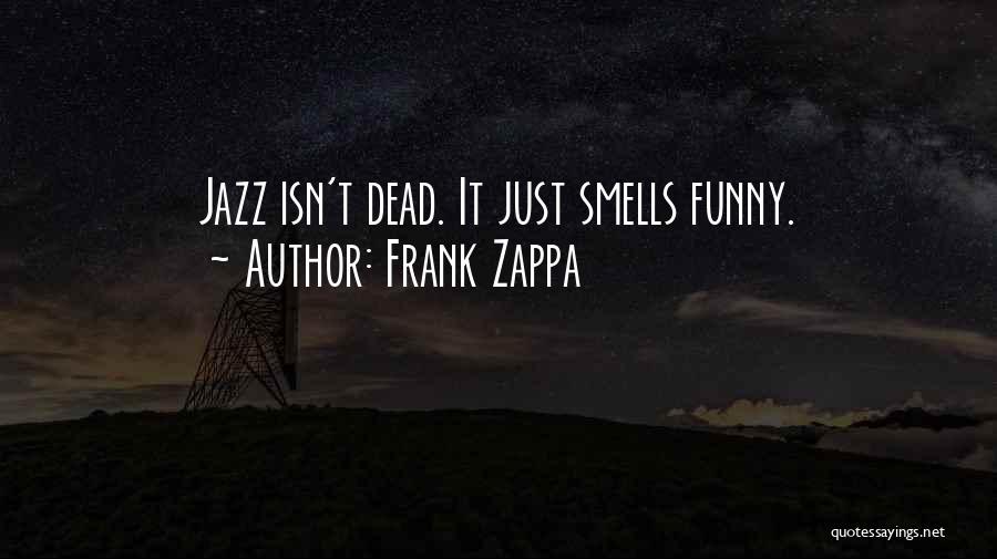 Frank Zappa Quotes: Jazz Isn't Dead. It Just Smells Funny.