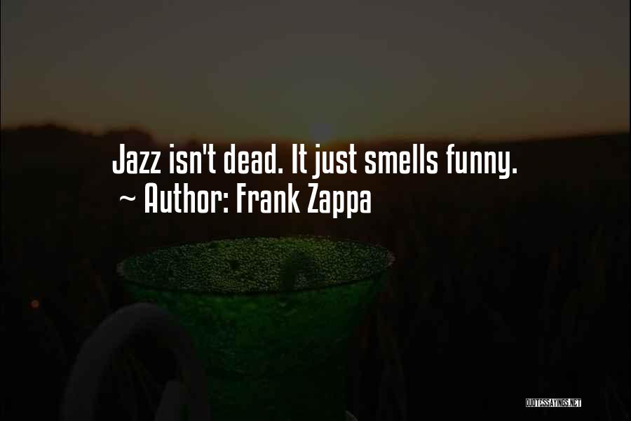 Frank Zappa Quotes: Jazz Isn't Dead. It Just Smells Funny.