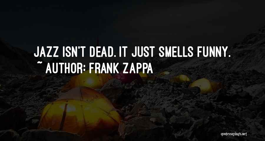 Frank Zappa Quotes: Jazz Isn't Dead. It Just Smells Funny.