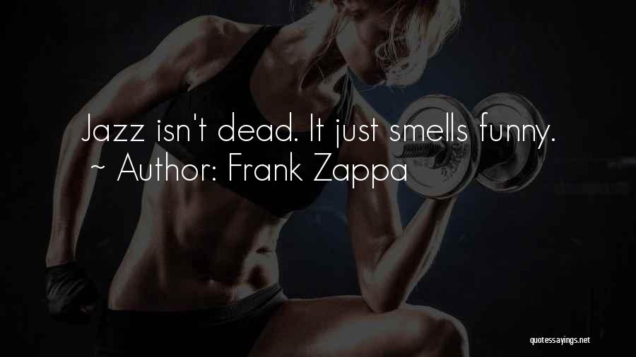 Frank Zappa Quotes: Jazz Isn't Dead. It Just Smells Funny.