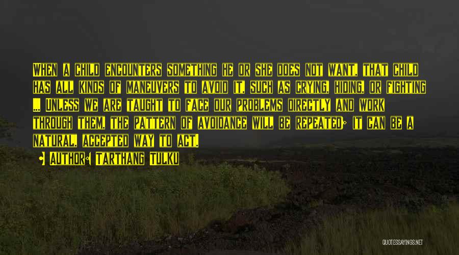 Tarthang Tulku Quotes: When A Child Encounters Something He Or She Does Not Want, That Child Has All Kinds Of Maneuvers To Avoid